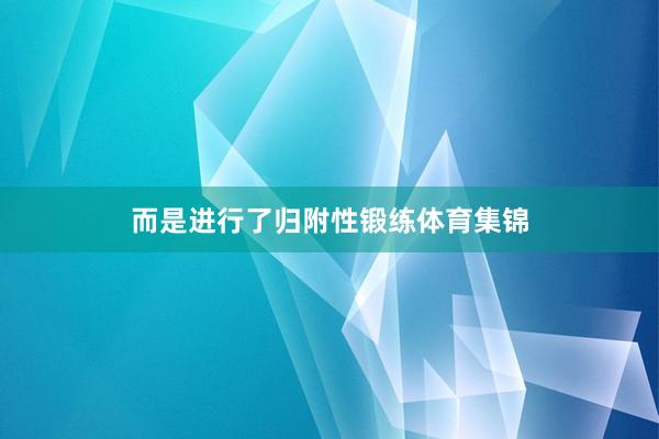 而是进行了归附性锻练体育集锦