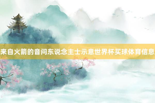 来自火箭的音问东说念主士示意世界杯买球体育信息