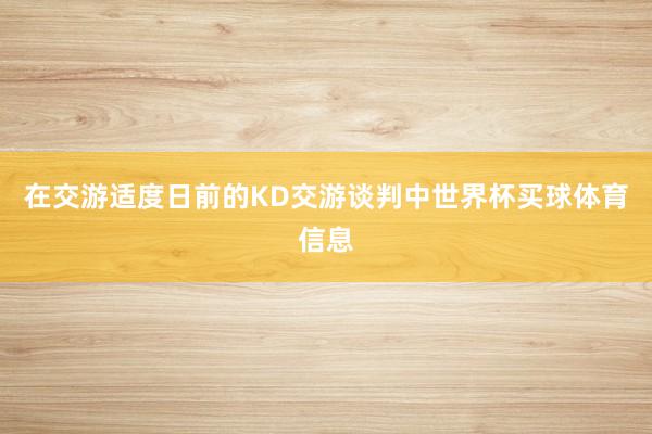 在交游适度日前的KD交游谈判中世界杯买球体育信息