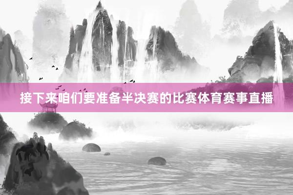 接下来咱们要准备半决赛的比赛体育赛事直播