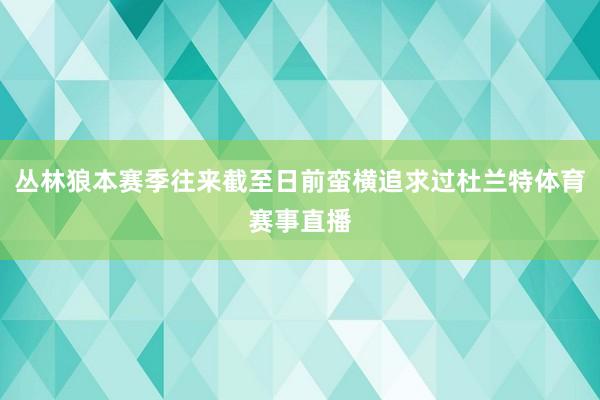 丛林狼本赛季往来截至日前蛮横追求过杜兰特体育赛事直播