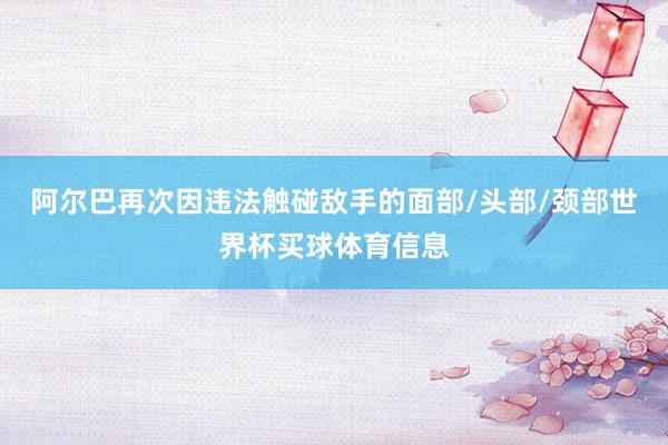 阿尔巴再次因违法触碰敌手的面部/头部/颈部世界杯买球体育信息