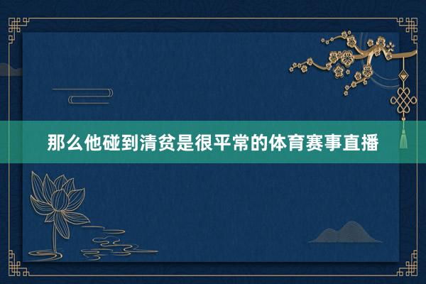 那么他碰到清贫是很平常的体育赛事直播