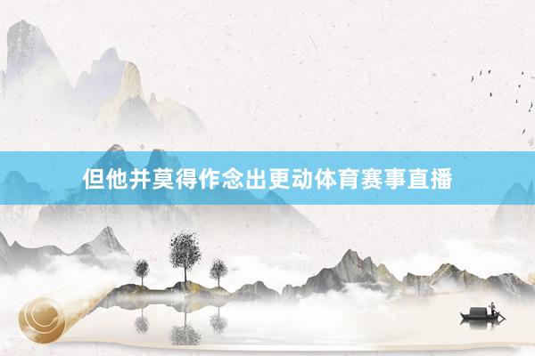 但他并莫得作念出更动体育赛事直播