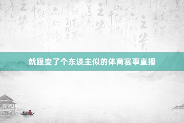 就跟变了个东谈主似的体育赛事直播