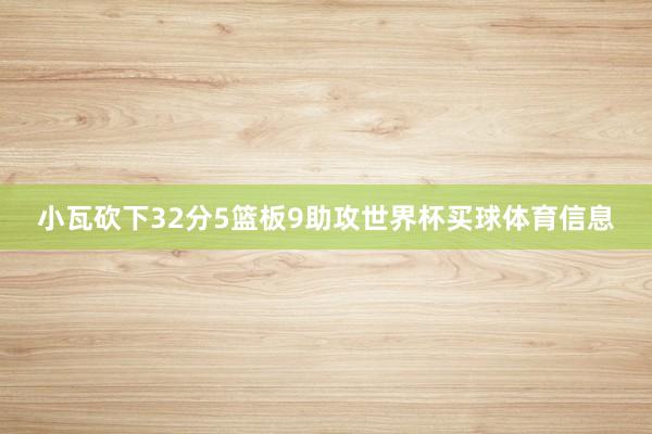 小瓦砍下32分5篮板9助攻世界杯买球体育信息