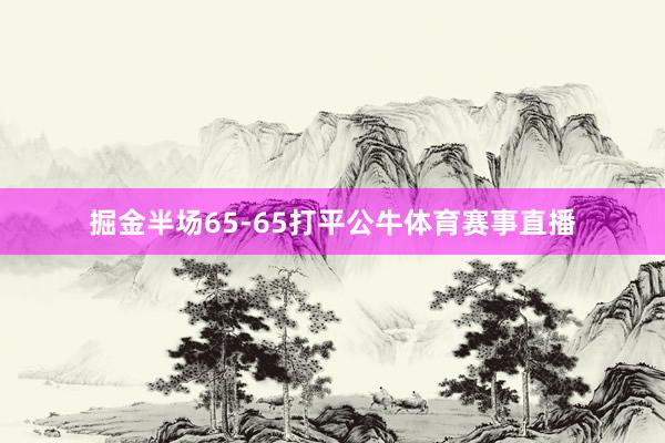 掘金半场65-65打平公牛体育赛事直播