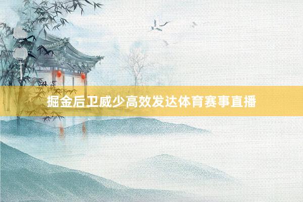 掘金后卫威少高效发达体育赛事直播