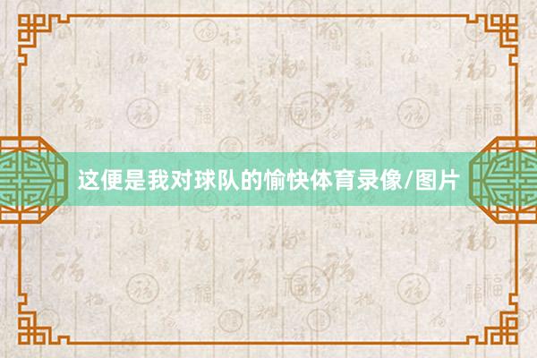这便是我对球队的愉快体育录像/图片