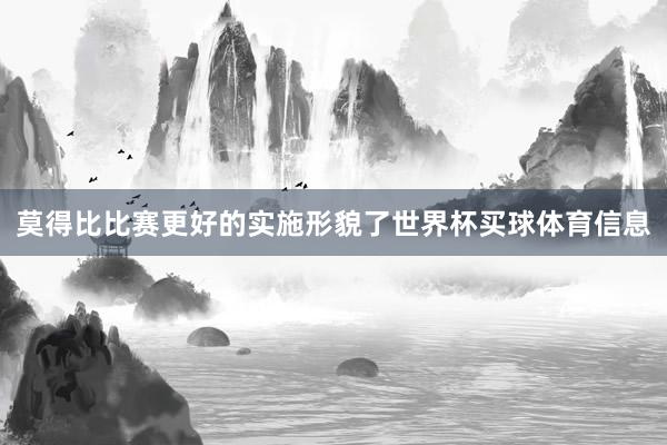 莫得比比赛更好的实施形貌了世界杯买球体育信息