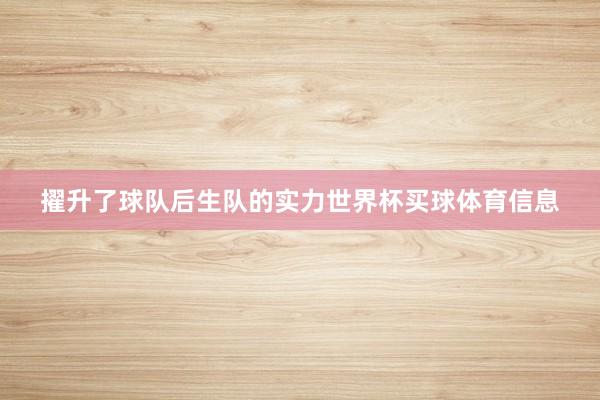 擢升了球队后生队的实力世界杯买球体育信息