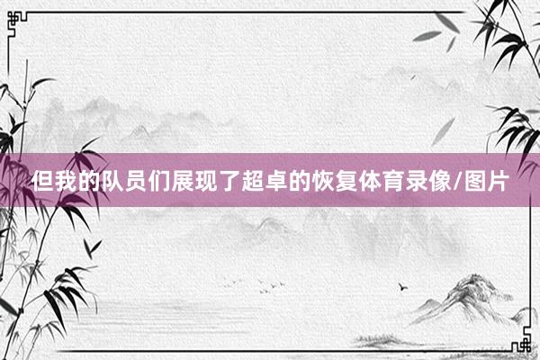但我的队员们展现了超卓的恢复体育录像/图片