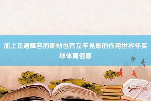 加上正選陣容的調動也有立竿見影的作用世界杯买球体育信息