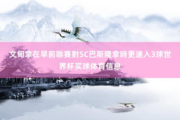 文甸拿在早前聯賽對SC巴斯隆拿時更連入3球世界杯买球体育信息