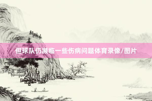 但球队仍濒临一些伤病问题体育录像/图片