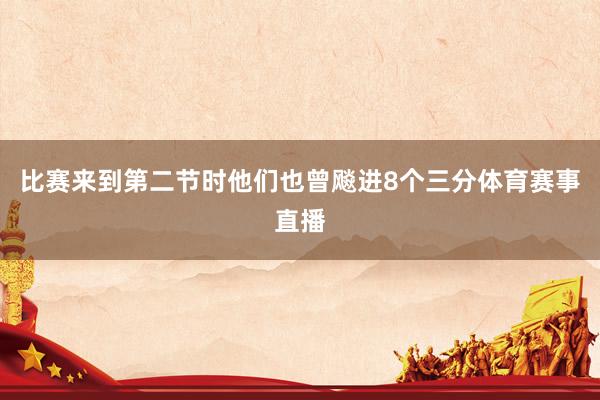 比赛来到第二节时他们也曾飚进8个三分体育赛事直播