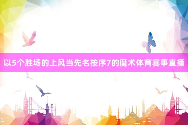 以5个胜场的上风当先名按序7的魔术体育赛事直播