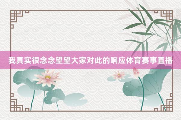 我真实很念念望望大家对此的响应体育赛事直播