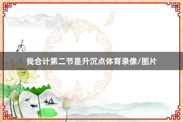 我合计第二节是升沉点体育录像/图片