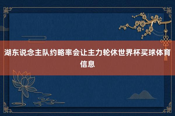 湖东说念主队约略率会让主力轮休世界杯买球体育信息