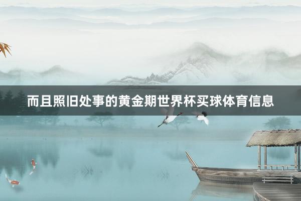 而且照旧处事的黄金期世界杯买球体育信息