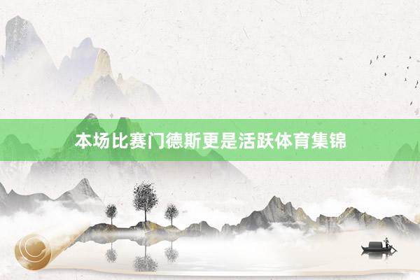 本场比赛门德斯更是活跃体育集锦