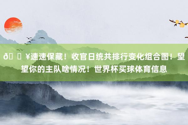 🔥速速保藏！收官日统共排行变化组合图！望望你的主队啥情况！世界杯买球体育信息