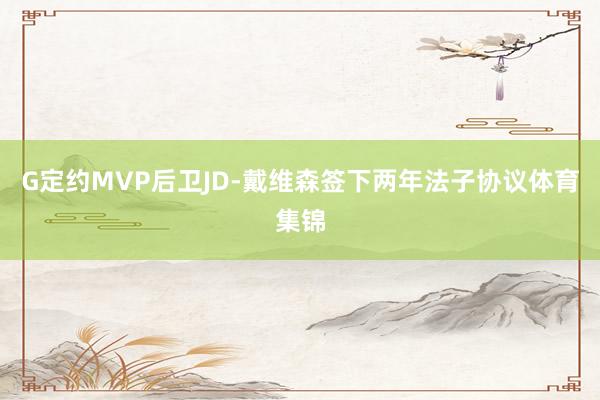 G定约MVP后卫JD-戴维森签下两年法子协议体育集锦