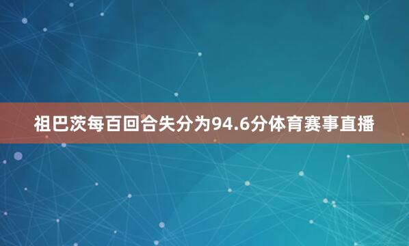 祖巴茨每百回合失分为94.6分体育赛事直播