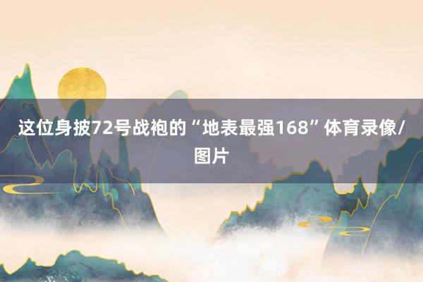 这位身披72号战袍的“地表最强168”体育录像/图片