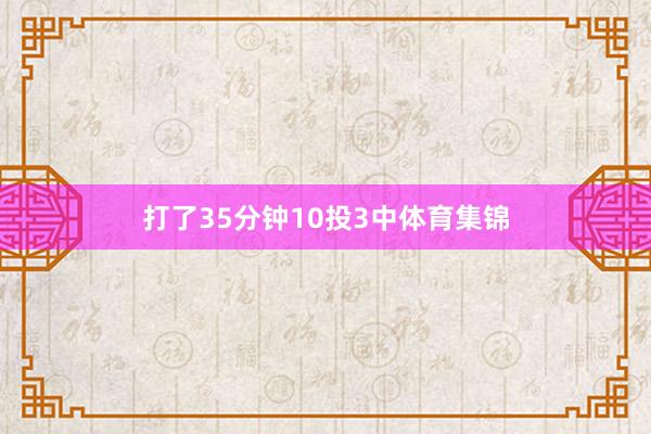 打了35分钟10投3中体育集锦