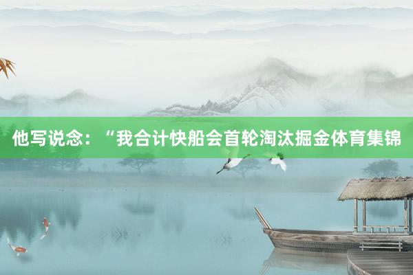 他写说念：“我合计快船会首轮淘汰掘金体育集锦