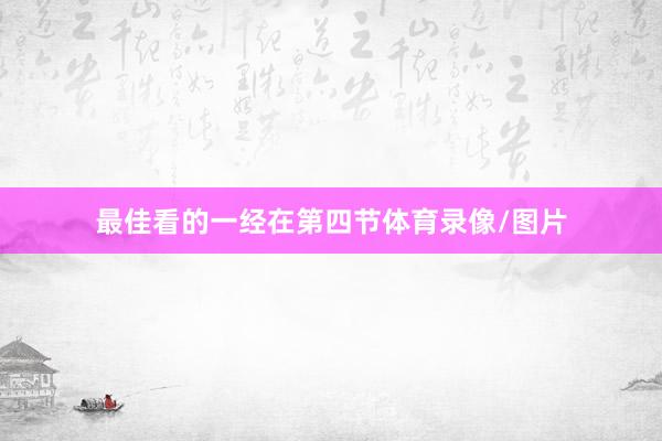 最佳看的一经在第四节体育录像/图片