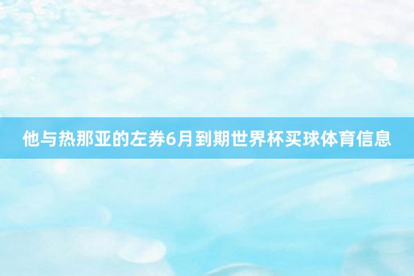 他与热那亚的左券6月到期世界杯买球体育信息