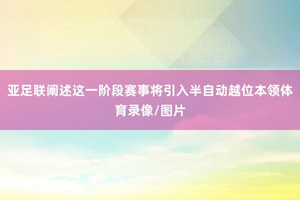 亚足联阐述这一阶段赛事将引入半自动越位本领体育录像/图片