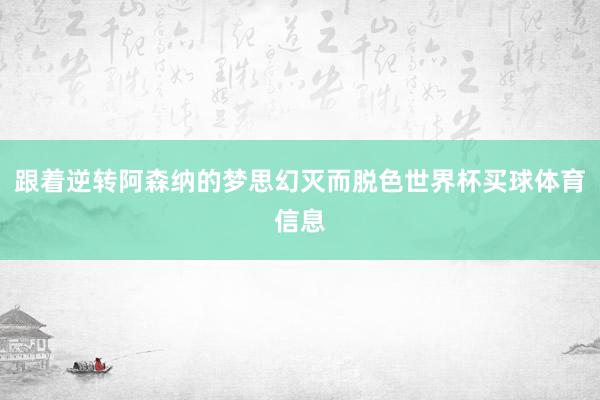 跟着逆转阿森纳的梦思幻灭而脱色世界杯买球体育信息