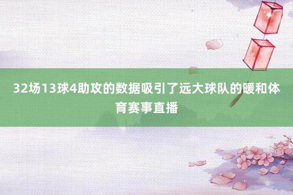 32场13球4助攻的数据吸引了远大球队的暖和体育赛事直播
