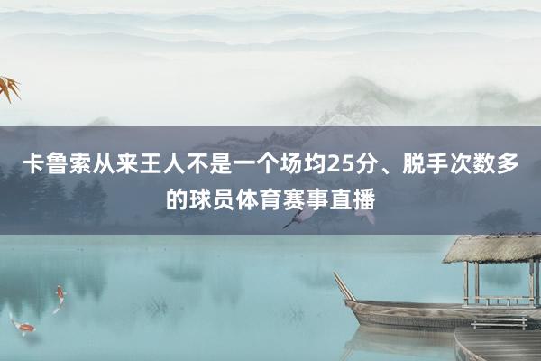 卡鲁索从来王人不是一个场均25分、脱手次数多的球员体育赛事直播