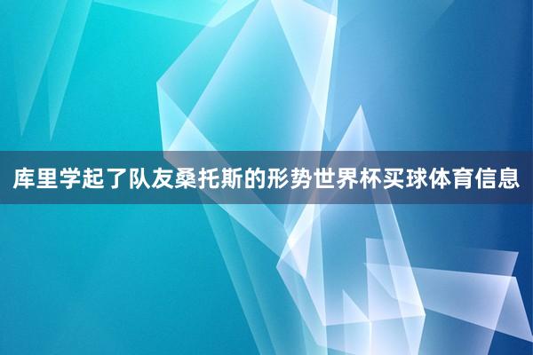 库里学起了队友桑托斯的形势世界杯买球体育信息