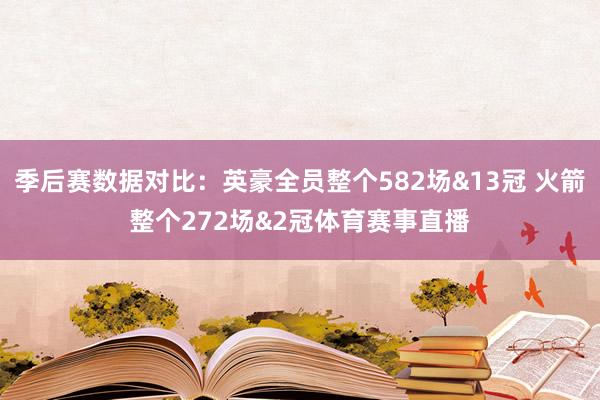 季后赛数据对比：英豪全员整个582场&13冠 火箭整个272场&2冠体育赛事直播