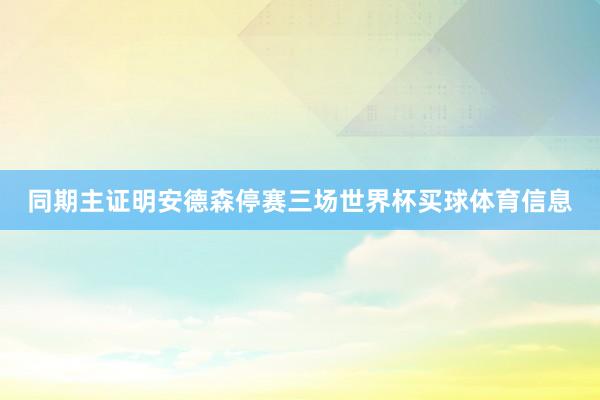 同期主证明安德森停赛三场世界杯买球体育信息