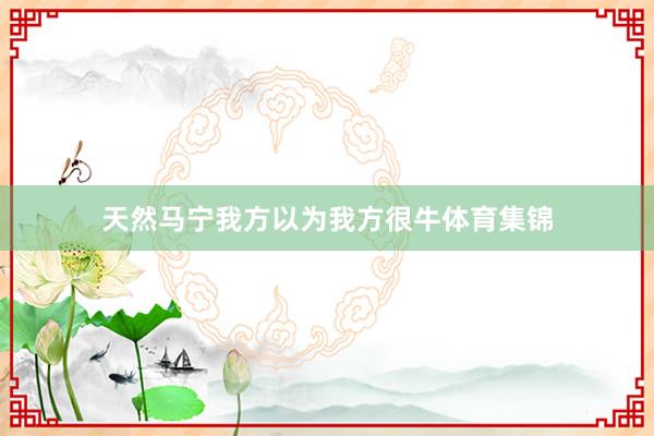 天然马宁我方以为我方很牛体育集锦