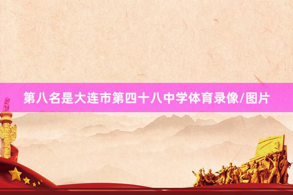 第八名是大连市第四十八中学体育录像/图片