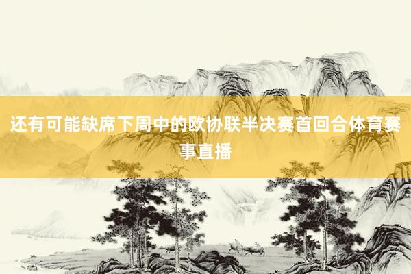 还有可能缺席下周中的欧协联半决赛首回合体育赛事直播