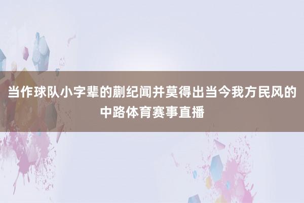 当作球队小字辈的蒯纪闻并莫得出当今我方民风的中路体育赛事直播