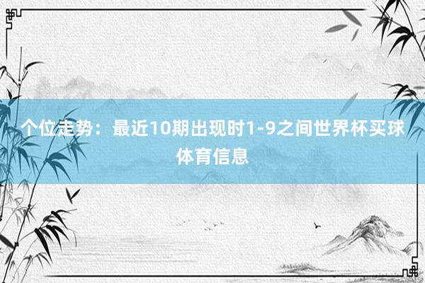 个位走势：最近10期出现时1-9之间世界杯买球体育信息