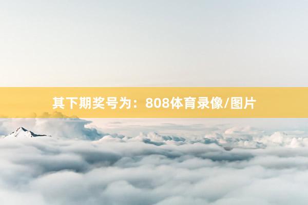 其下期奖号为:808体育录像/图片