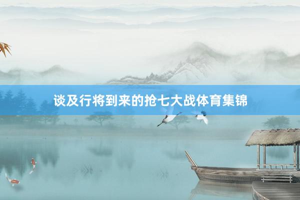谈及行将到来的抢七大战体育集锦