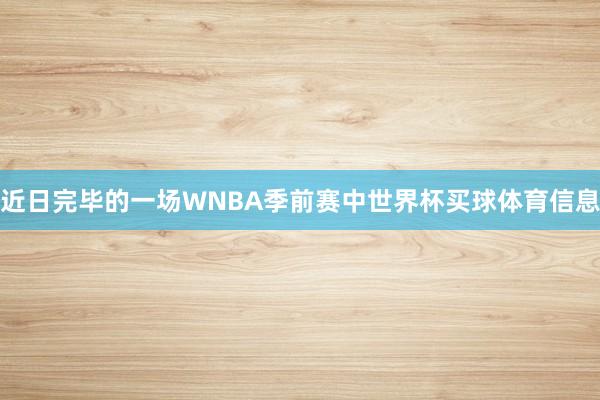 近日完毕的一场WNBA季前赛中世界杯买球体育信息