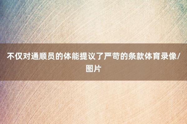 不仅对通顺员的体能提议了严苛的条款体育录像/图片